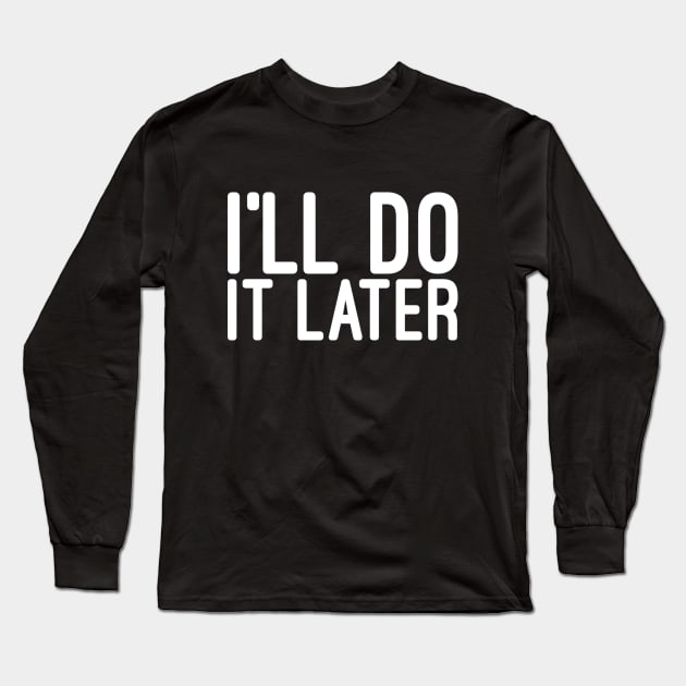 I'll Do It Later - Funny Sayings Long Sleeve T-Shirt by Textee Store